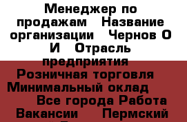 Менеджер по продажам › Название организации ­ Чернов О.И › Отрасль предприятия ­ Розничная торговля › Минимальный оклад ­ 50 000 - Все города Работа » Вакансии   . Пермский край,Гремячинск г.